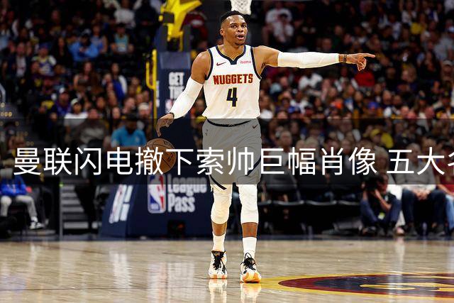 曼联闪电撤下索帅巨幅肖像 五大名帅候选临时主帅浮出水面