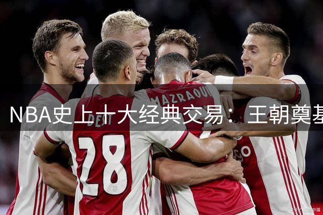 NBA史上十大经典交易：王朝奠基人与冠军操盘手